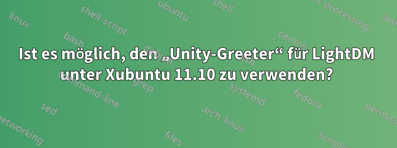 Ist es möglich, den „Unity-Greeter“ für LightDM unter Xubuntu 11.10 zu verwenden?