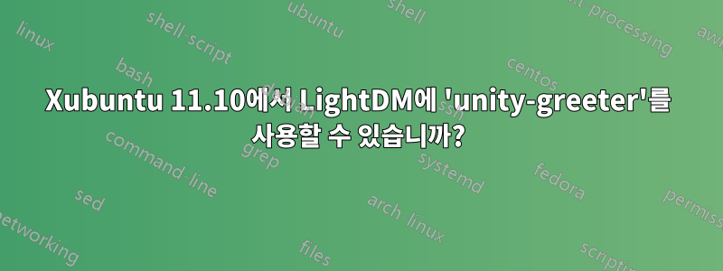 Xubuntu 11.10에서 LightDM에 'unity-greeter'를 사용할 수 있습니까?