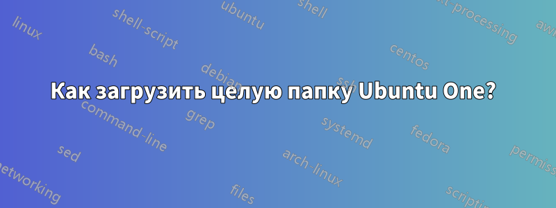 Как загрузить целую папку Ubuntu One? 