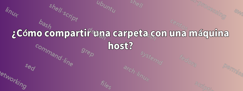 ¿Cómo compartir una carpeta con una máquina host?