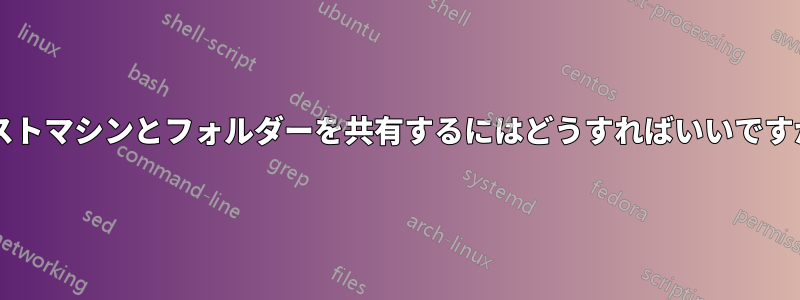 ホストマシンとフォルダーを共有するにはどうすればいいですか?