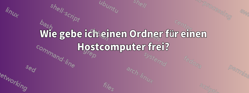 Wie gebe ich einen Ordner für einen Hostcomputer frei?