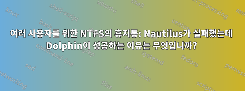 여러 사용자를 위한 NTFS의 휴지통: Nautilus가 실패했는데 Dolphin이 성공하는 이유는 무엇입니까?