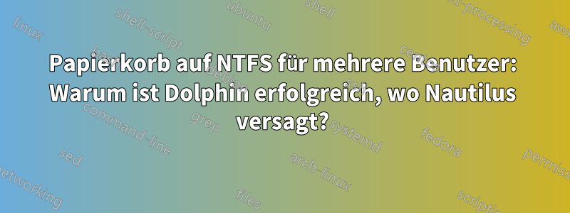 Papierkorb auf NTFS für mehrere Benutzer: Warum ist Dolphin erfolgreich, wo Nautilus versagt?