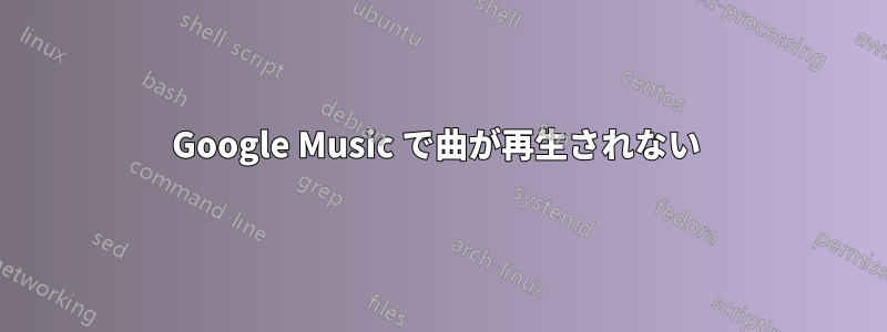 Google Music で曲が再生されない 