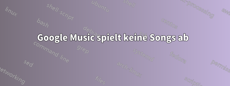 Google Music spielt keine Songs ab 