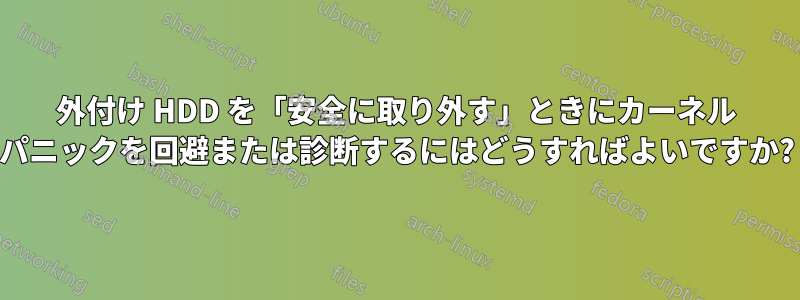 外付け HDD を「安全に取り外す」ときにカーネル パニックを回避または診断するにはどうすればよいですか?