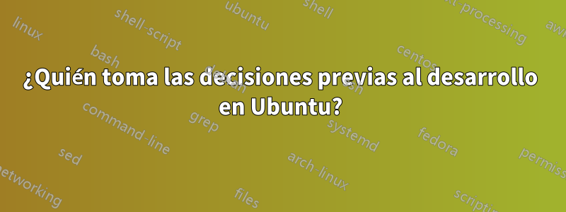 ¿Quién toma las decisiones previas al desarrollo en Ubuntu?