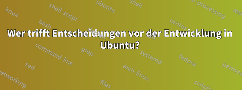 Wer trifft Entscheidungen vor der Entwicklung in Ubuntu?