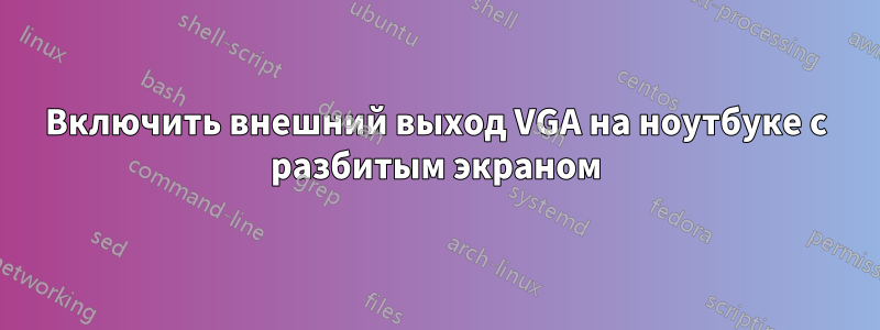 Включить внешний выход VGA на ноутбуке с разбитым экраном