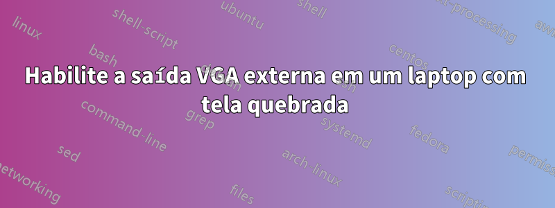 Habilite a saída VGA externa em um laptop com tela quebrada