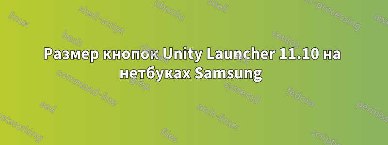 Размер кнопок Unity Launcher 11.10 на нетбуках Samsung 