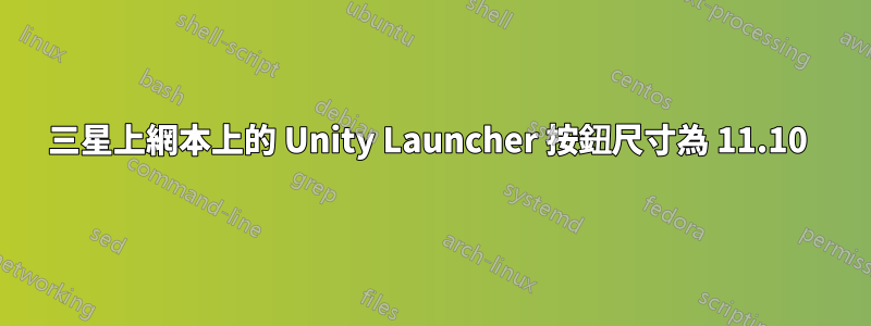 三星上網本上的 Unity Launcher 按鈕尺寸為 11.10 