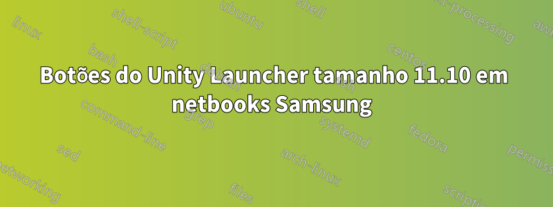 Botões do Unity Launcher tamanho 11.10 em netbooks Samsung 