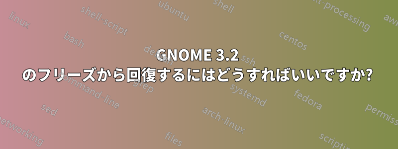 GNOME 3.2 のフリーズから回復するにはどうすればいいですか?