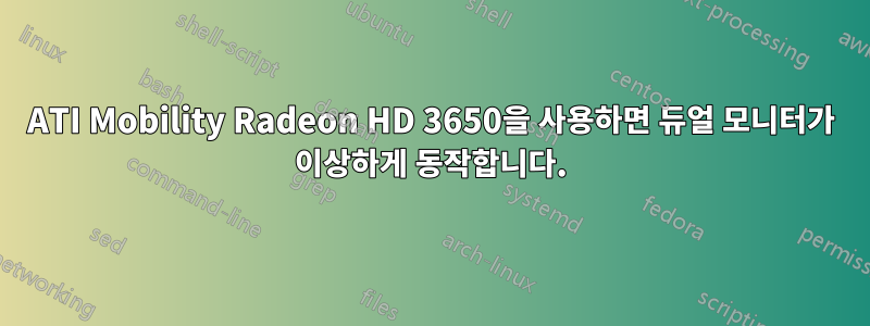 ATI Mobility Radeon HD 3650을 사용하면 듀얼 모니터가 이상하게 동작합니다.