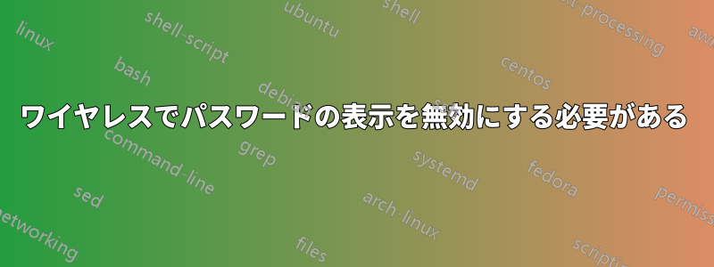 ワイヤレスでパスワードの表示を無効にする必要がある