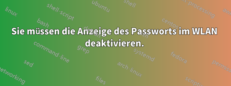 Sie müssen die Anzeige des Passworts im WLAN deaktivieren.