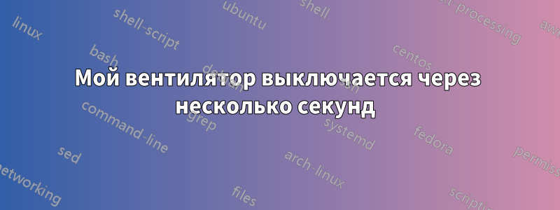 Мой вентилятор выключается через несколько секунд 