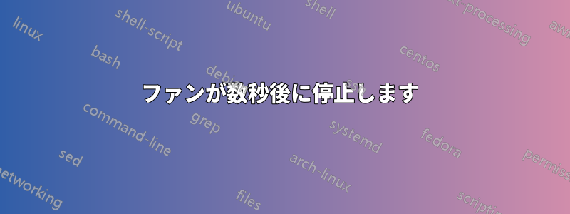 ファンが数秒後に停止します 