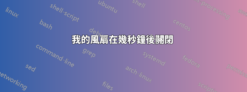 我的風扇在幾秒鐘後關閉