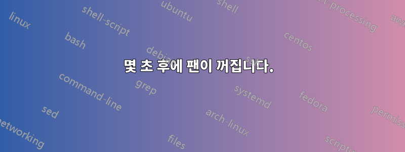 몇 초 후에 팬이 꺼집니다. 