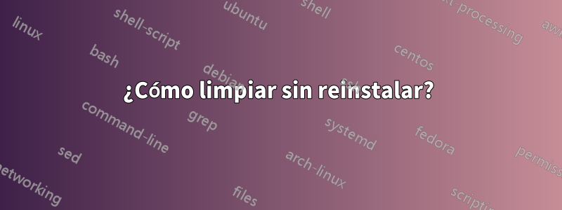 ¿Cómo limpiar sin reinstalar?