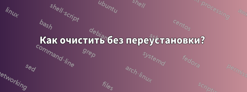 Как очистить без переустановки?