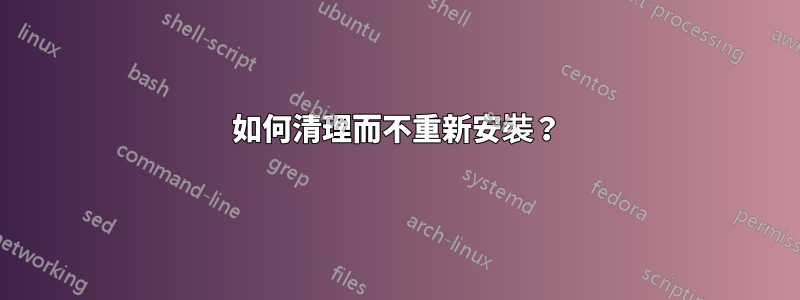 如何清理而不重新安裝？