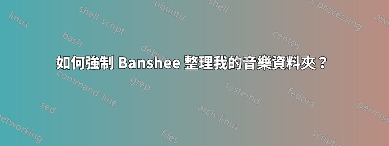 如何強制 Banshee 整理我的音樂資料夾？