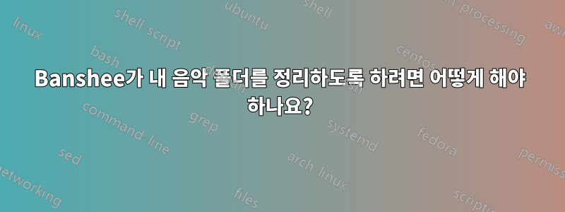 Banshee가 내 음악 폴더를 정리하도록 하려면 어떻게 해야 하나요?