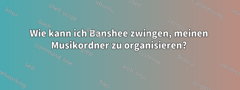 Wie kann ich Banshee zwingen, meinen Musikordner zu organisieren?