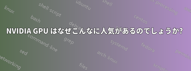 NVIDIA GPU はなぜこんなに人気があるのでしょうか?