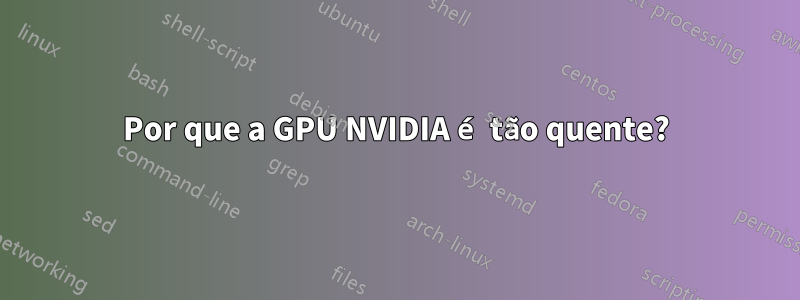 Por que a GPU NVIDIA é tão quente?