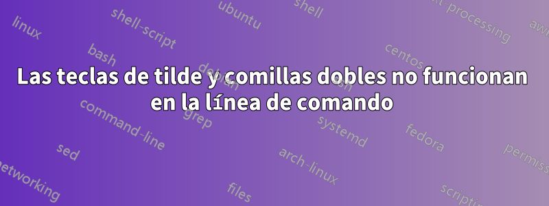 Las teclas de tilde y comillas dobles no funcionan en la línea de comando