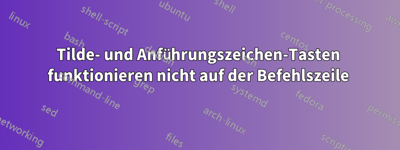 Tilde- und Anführungszeichen-Tasten funktionieren nicht auf der Befehlszeile