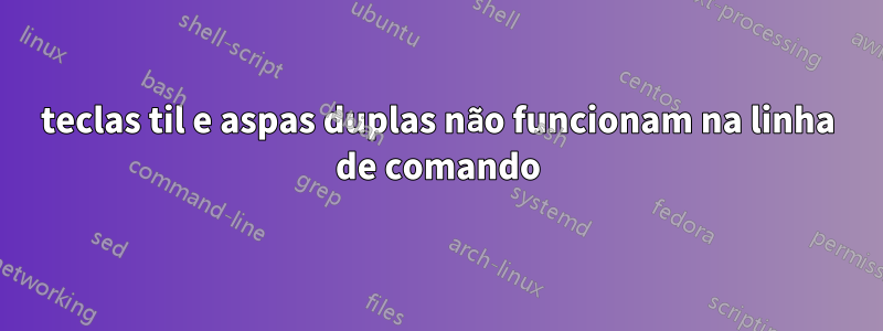 teclas til e aspas duplas não funcionam na linha de comando