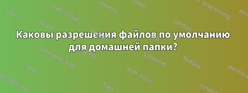 Каковы разрешения файлов по умолчанию для домашней папки?