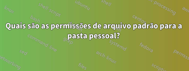 Quais são as permissões de arquivo padrão para a pasta pessoal?