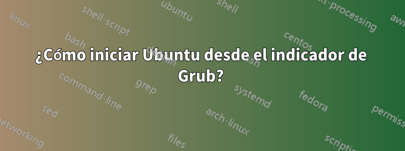 ¿Cómo iniciar Ubuntu desde el indicador de Grub?