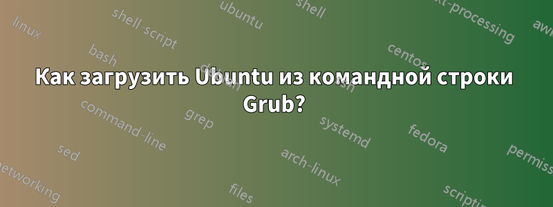 Как загрузить Ubuntu из командной строки Grub?