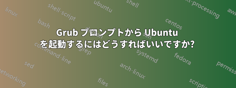 Grub プロンプトから Ubuntu を起動するにはどうすればいいですか?