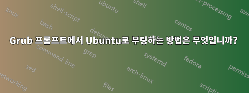 Grub 프롬프트에서 Ubuntu로 부팅하는 방법은 무엇입니까?