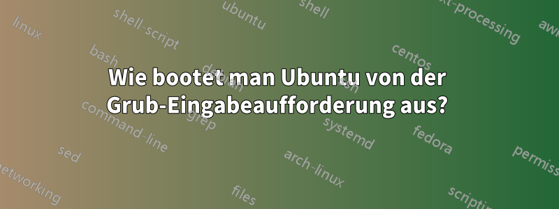 Wie bootet man Ubuntu von der Grub-Eingabeaufforderung aus?