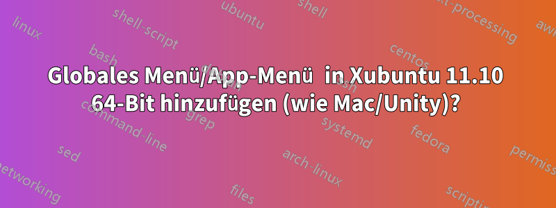 Globales Menü/App-Menü in Xubuntu 11.10 64-Bit hinzufügen (wie Mac/Unity)?