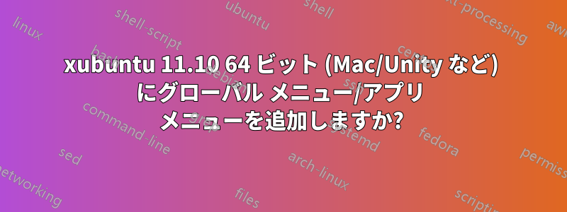 xubuntu 11.10 64 ビット (Mac/Unity など) にグローバル メニュー/アプリ メニューを追加しますか?