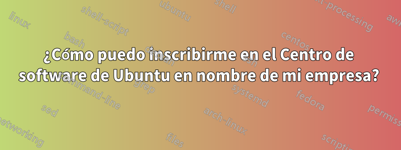 ¿Cómo puedo inscribirme en el Centro de software de Ubuntu en nombre de mi empresa?