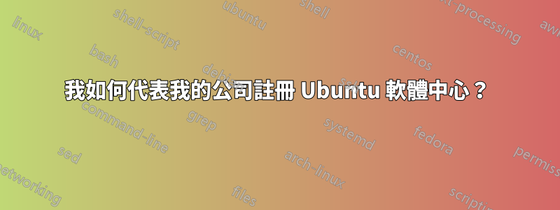 我如何代表我的公司註冊 Ubuntu 軟體中心？