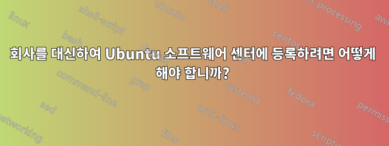 회사를 대신하여 Ubuntu 소프트웨어 센터에 등록하려면 어떻게 해야 합니까?