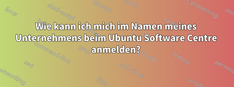 Wie kann ich mich im Namen meines Unternehmens beim Ubuntu Software Centre anmelden?